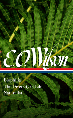 E. O. Wilson: Biophilia, the Diversity of Life, Naturalist (Loa #340) - Wilson, Edward O, and Quammen, David (Editor)