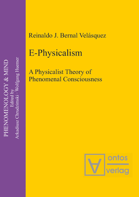 E-Physicalism: A Physicalist Theory of Phenomenal Consciousness - Bernal Velasquez, Reinaldo J.