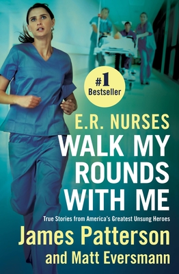 E.R. Nurses: Walk My Rounds with Me: True Stories from America's Greatest Unsung Heroes - Patterson, James, and Eversmann, Matt, and Mooney, Chris