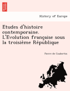 E Tudes D'Histoire Contemporaine. L'e Volution Franc Aise Sous La Troisie Me Re Publique