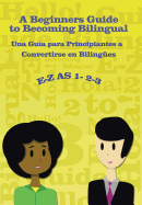 E-Z as 1-2-3- A Beginners Guide to Becoming Bilingual Una Gua para Principiantes a Convertirse an Bilingues