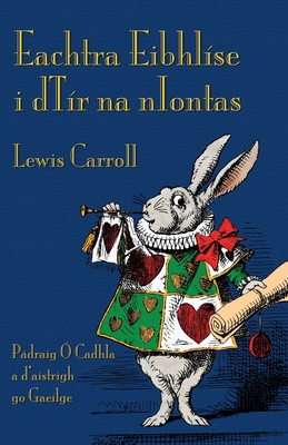 Eachtra Eibhlise I Dtir Na Niontas: Alice's Adventures in Wonderland in Irish - Carroll, Lewis, and O Cadhla, Padraig (Translated by), and Sewell, Byron W (Illustrator)