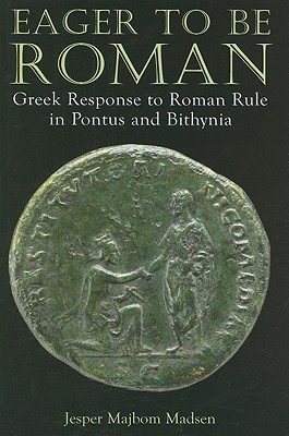 Eager to Be Roman: Greek Response to Roman Rule in Pontus and Bithynia - Madsen, Jesper Majbom