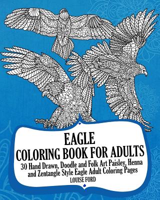 Eagle Coloring Book For Adults: 30 Hand Drawn, Doodle and Folk Art Paisley, Henna and Zentangle Style Eagle Coloring Pages - Ford, Louise, Msc, Ed), RN