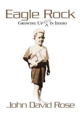 Eagle Rock: Growing Up Rich In Idaho: Coming of age as a non-Mormon in a Mormon world. - Rose, John David