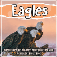 Eagles: Discover Pictures and Facts About Eagles For Kids! A Children's Eagles Book