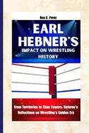 Earl Hebner's Impact on Wrestling History: From Territories to Titan Towers: Referee's Reflections on Wrestling's Golden Era