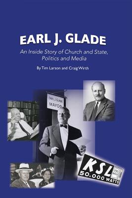 Earl J. Glade: An Inside Story of Church and State, Politics, and Media - Larson, Tim, and Wirth, Craig