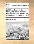 Earl Strongbow: Or, the History of Richard de Clare and the Beautiful Geralda. in Two Volumes. ... Volume 1 of 2