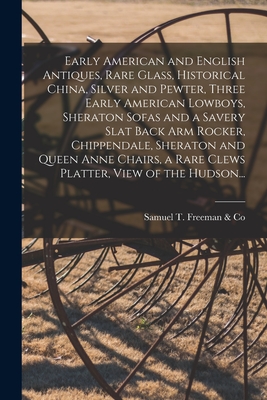 Early American and English Antiques, Rare Glass, Historical China, Silver and Pewter, Three Early American Lowboys, Sheraton Sofas and a Savery Slat Back Arm Rocker, Chippendale, Sheraton and Queen Anne Chairs, a Rare Clews Platter, View of the Hudson... - Samuel T Freeman & Co (Creator)