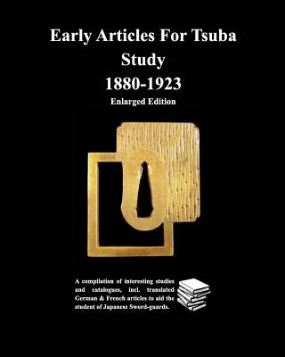 Early Articles For Tsuba Study 1880-1923 Enlarged Edition: A compilation of interesting studies and catalogues, incl. translated German & - Contributors, Various