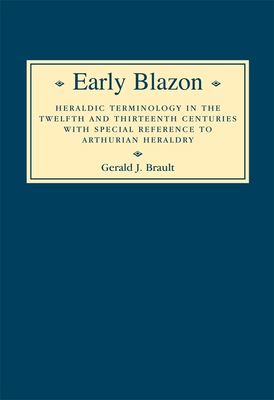 Early Blazon: Heraldic Terminology in the Twelfth and Thirteenth Centuries with Special Refere - Brault, Gerard