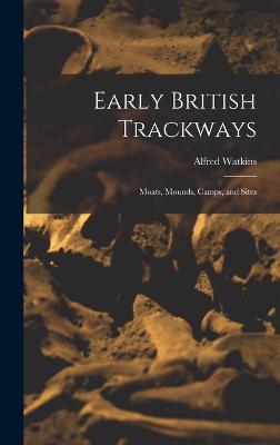 Early British Trackways: Moats, Mounds, Camps, and Sites - Watkins, Alfred