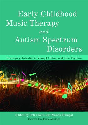 Early Childhood Music Therapy and Autism Spectrum Disorders: Developing Potential in Young Children and Their Families - Kern, Petra (Editor), and Whipple, Jennifer (Contributions by), and Humpal, Marcia (Contributions by)