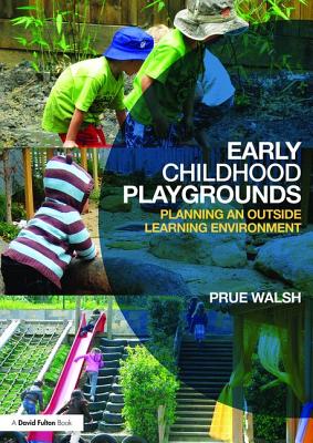 Early Childhood Playgrounds: Planning an Outside Learning Environment - Walsh, Prue