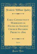 Early Connecticut Marriages as Found on Ancient Church Records Prior to 1800, Vol. 6 (Classic Reprint)