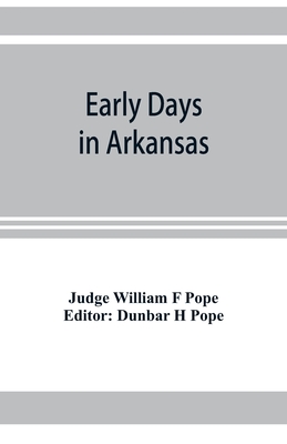 Early days in Arkansas; being for the most part the personal recollections of an old settler - William F Pope, Judge, and H Pope, Dunbar (Editor)