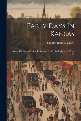 Early Days In Kansas: Along The Santa Fe And Lawrence Trails. Old Ridgeway, 1855-69 - Green, Charles Ransley