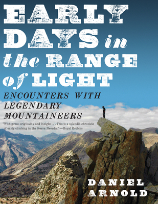 Early Days in the Range of Light: Encounters with Legendary Mountaineers - Arnold, Daniel