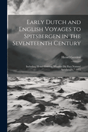 Early Dutch and English Voyages to Spitsbergen in the Seventeenth Century: Including Hessel Gerritsz "Histoire Du Pays Nomm Spitsberghe," 1613