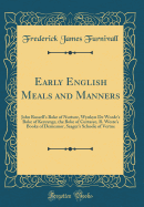 Early English Meals and Manners: John Russell's Boke of Nurture, Wynkyn de Worde's Boke of Keruynge, the Boke of Curtasye, R. Weste's Booke of Demeanor, Seager's Schoole of Vertue (Classic Reprint)
