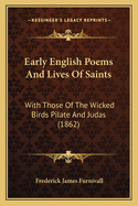 Early English Poems and Lives of Saints: With Those of the Wicked Birds Pilate and Judas (1862)