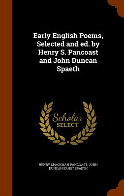 Early English Poems, Selected and ed. by Henry S. Pancoast and John Duncan Spaeth - Pancoast, Henry Spackman, and Spaeth, John Duncan Ernst