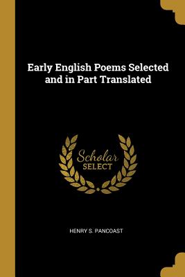 Early English Poems Selected and in Part Translated - Pancoast, Henry Spackman