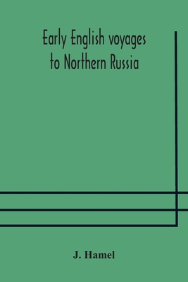 Early English voyages to Northern Russia: comprising the voyages of John Tradescant the Elder, Sir Hugh Willoughby, Richard Chancellor, Nelson, and others - Hamel, J