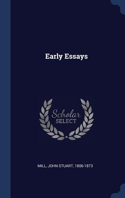 Early Essays - Mill, John Stuart 1806-1873 (Creator)