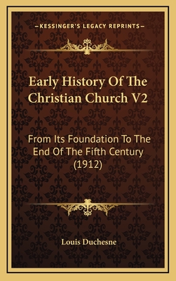 Early History of the Christian Church V2: From Its Foundation to the End of the Fifth Century (1912) - Duchesne, Louis