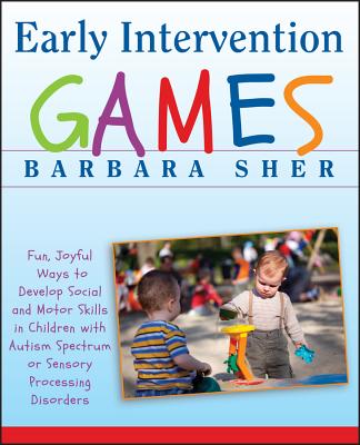 Early Intervention Games: Fun, Joyful Ways to Develop Social and Motor Skills in Children with Autism Spectrum or Sensory Processing Disorders - Sher, Barbara