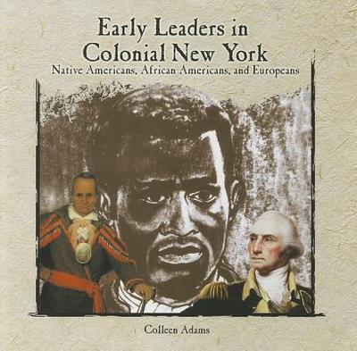 Early Leaders in Colonial New York: Native Americans, African Americans, and Europeans - Adams, Colleen