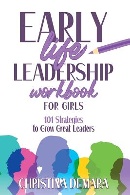 Early Life Leadership in Workbook for Girls: 101 Strategies to Grow Great Leaders - Demara, Christina