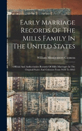 Early Marriage Records Of The Mills Family In The United States; Official And Authoritative Records Of Mills Marriages In The Original States And Colonies From 1628 To 1865