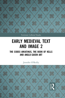 Early Medieval Text and Image Volume 2: The Codex Amiatinus, the Book of Kells and Anglo-Saxon Art - O'Reilly, Jennifer, and Farr, Carol A (Editor), and Mullins, Elizabeth (Editor)