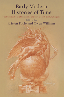 Early Modern Histories of Time: The Periodizations of Sixteenth- And Seventeenth-Century England - Poole, Kristen (Editor), and Williams, Owen (Editor)