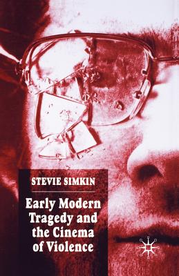 Early Modern Tragedy and the Cinema of Violence - Simkin, S