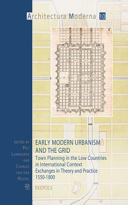 Early Modern Urbanism and the Grid: Town Planning in the Low Countries in International Context. Exchanges in Theory and Practice 1550-1800 - Lombaerde, Piet (Editor), and Van Den Heuvel, Charles (Editor)