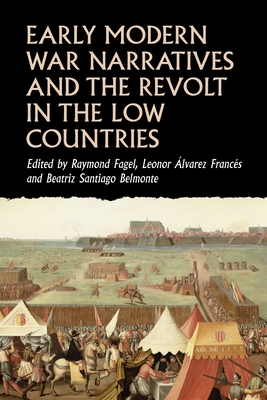 Early Modern War Narratives and the Revolt in the Low Countries - Fagel, Raymond (Editor), and Francs, Leonor lvarez (Editor), and Belmonte, Beatriz Santiago (Editor)