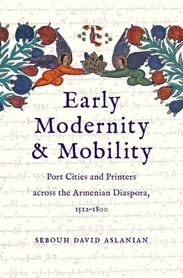 Early Modernity and Mobility: Port Cities and Printers Across the Armenian Diaspora, 1512-1800 - Aslanian, Sebouh David
