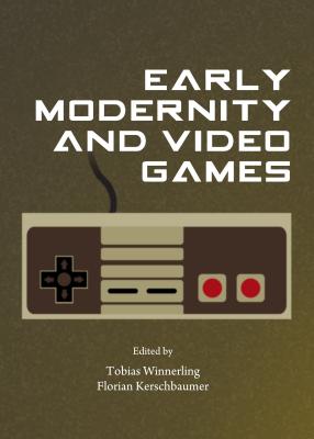 Early Modernity and Video Games - Kerschbaumer, Florian (Editor), and Winnerling, Tobias (Editor)
