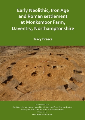 Early Neolithic, Iron Age and Roman settlement at Monksmoor Farm, Daventry, Northamptonshire - Preece, Tracy