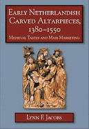Early Netherlandish Carved Altarpieces, 1380-1550: Medieval Tastes and Mass Marketing