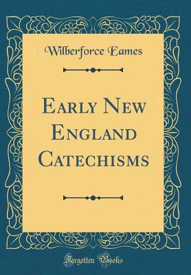 Early New England Catechisms (Classic Reprint) - Eames, Wilberforce