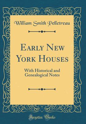 Early New York Houses: With Historical and Genealogical Notes (Classic Reprint) - Pelletreau, William Smith