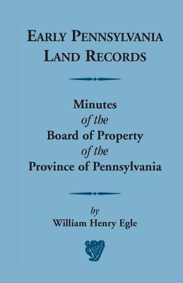 Early Pennsylvania Land Records Minutes of the Board of Property of the Province of Pennsylvania - Egle, William Henry