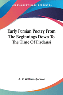 Early Persian Poetry From The Beginnings Down To The Time Of Firdausi