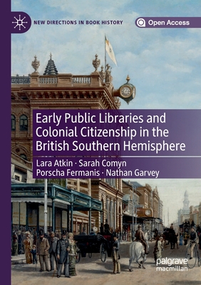 Early Public Libraries and Colonial Citizenship in the British Southern Hemisphere - Atkin, Lara, and Comyn, Sarah, and Fermanis, Porscha