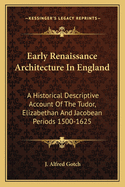 Early Renaissance Architecture in England: A Historical Descriptive Account of the Tudor, Elizabethan and Jacobean Periods 1500-1625